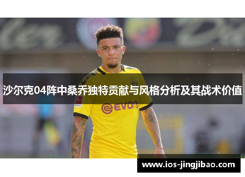沙尔克04阵中桑乔独特贡献与风格分析及其战术价值 沙尔克04阵中桑乔独特贡献与风格分析及其战术价值