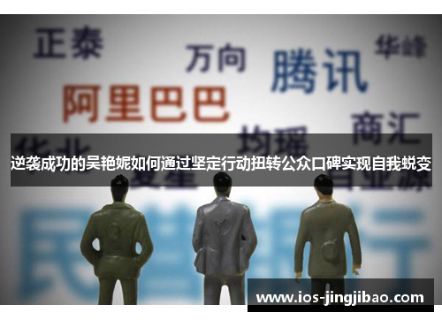 逆袭成功的吴艳妮如何通过坚定行动扭转公众口碑实现自我蜕变