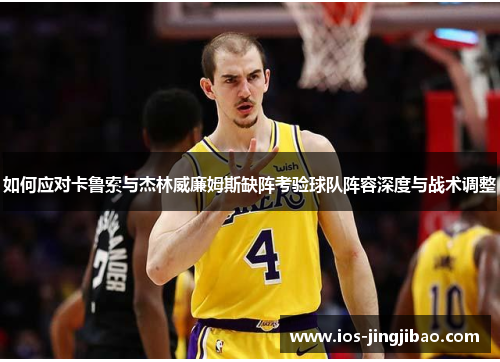 如何应对卡鲁索与杰林威廉姆斯缺阵考验球队阵容深度与战术调整