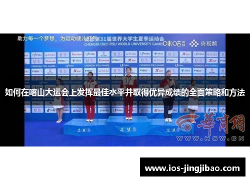 如何在喀山大运会上发挥最佳水平并取得优异成绩的全面策略和方法