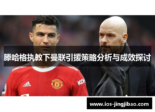 滕哈格执教下曼联引援策略分析与成效探讨