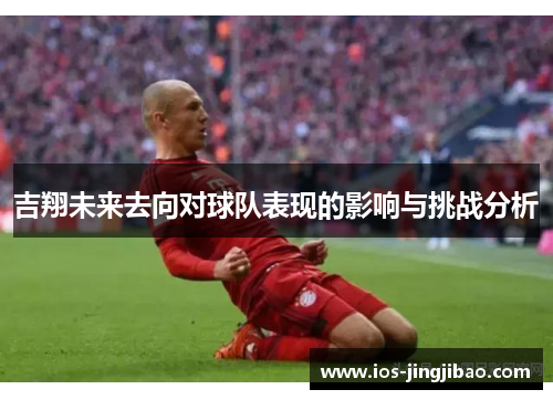 吉翔未来去向对球队表现的影响与挑战分析