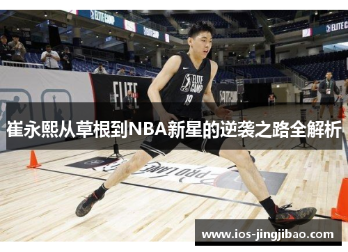 崔永熙从草根到NBA新星的逆袭之路全解析