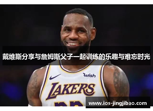 戴维斯分享与詹姆斯父子一起训练的乐趣与难忘时光