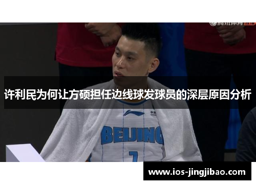 许利民为何让方硕担任边线球发球员的深层原因分析