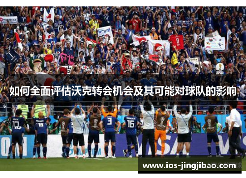 如何全面评估沃克转会机会及其可能对球队的影响