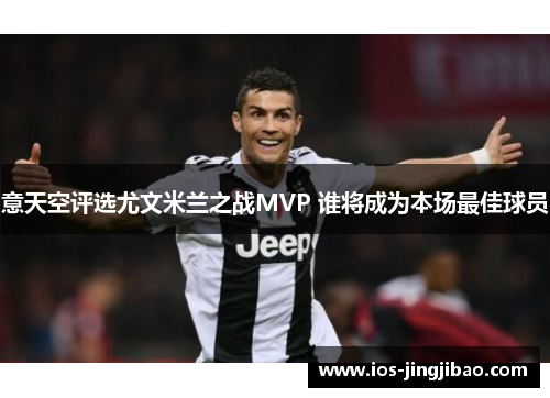 意天空评选尤文米兰之战MVP 谁将成为本场最佳球员