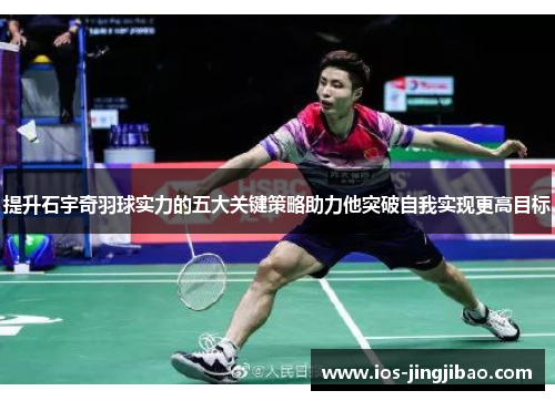 提升石宇奇羽球实力的五大关键策略助力他突破自我实现更高目标