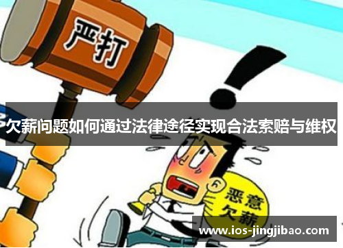 欠薪问题如何通过法律途径实现合法索赔与维权 欠薪问题如何通过法律途径实现合法索赔与维权