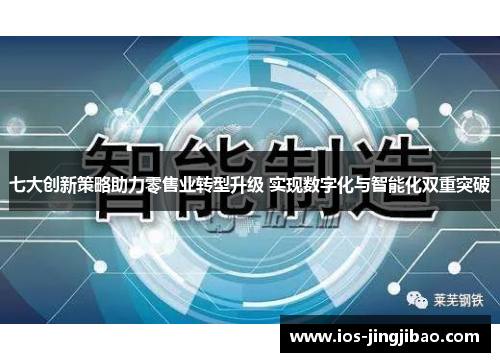 七大创新策略助力零售业转型升级 实现数字化与智能化双重突破 七大创新策略助力零售业转型升级 实现数字化与智能化双重突破