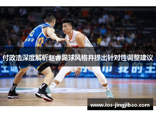 付政浩深度解析赵睿踢球风格并提出针对性调整建议