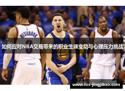 如何应对NBA交易带来的职业生涯变动与心理压力挑战 如何应对NBA交易带来的职业生涯变动与心理压力挑战