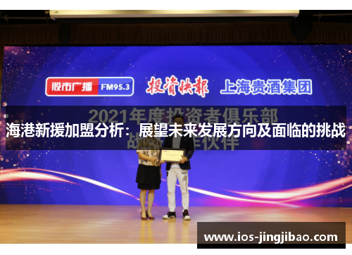 海港新援加盟分析:展望未来发展方向及面临的挑战 海港新援加盟分析:展望未来发展方向及面临的挑战
