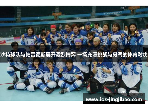 沙特球队与帕雷德斯展开激烈博弈 一场充满挑战与勇气的体育对决 沙特球队与帕雷德斯展开激烈博弈 一场充满挑战与勇气的体育对决