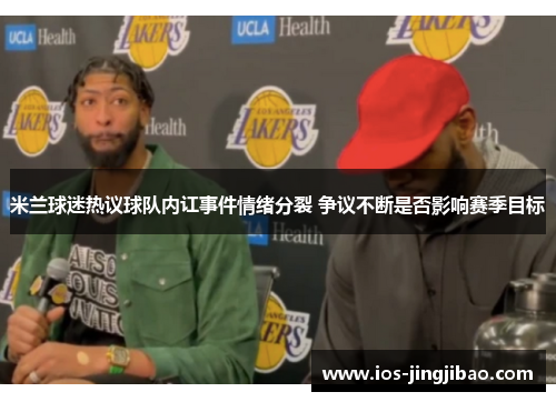 米兰球迷热议球队内讧事件情绪分裂 争议不断是否影响赛季目标 米兰球迷热议球队内讧事件情绪分裂 争议不断是否影响赛季目标