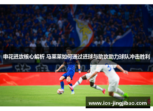 申花进攻核心解析 马莱莱如何通过进球与助攻助力球队冲击胜利 申花进攻核心解析 马莱莱如何通过进球与助攻助力球队冲击胜利