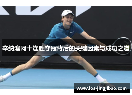 辛纳澳网十连胜夺冠背后的关键因素与成功之道