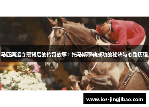 马匹奥运夺冠背后的传奇故事:托马斯穆勒成功的秘诀与心路历程 马匹奥运夺冠背后的传奇故事:托马斯穆勒成功的秘诀与心路历程