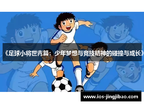 《足球小将世青篇:少年梦想与竞技精神的碰撞与成长》 《足球小将世青篇:少年梦想与竞技精神的碰撞与成长》