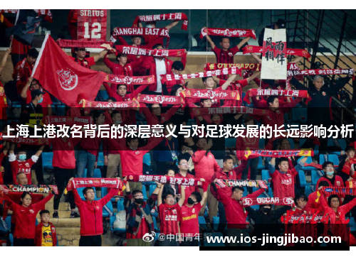 上海上港改名背后的深层意义与对足球发展的长远影响分析
