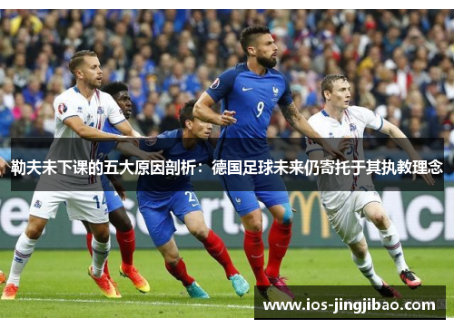 勒夫未下课的五大原因剖析:德国足球未来仍寄托于其执教理念 勒夫未下课的五大原因剖析:德国足球未来仍寄托于其执教理念