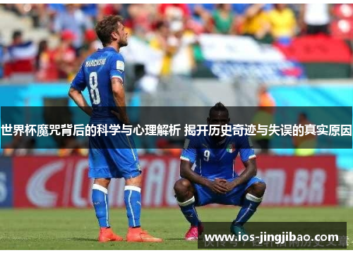世界杯魔咒背后的科学与心理解析 揭开历史奇迹与失误的真实原因 世界杯魔咒背后的科学与心理解析 揭开历史奇迹与失误的真实原因