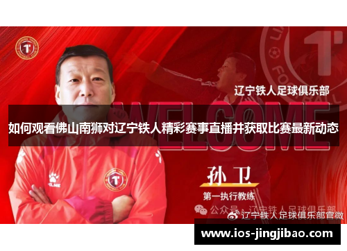 如何观看佛山南狮对辽宁铁人精彩赛事直播并获取比赛最新动态