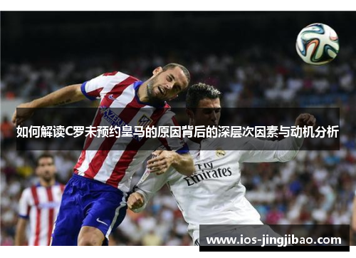 如何解读C罗未预约皇马的原因背后的深层次因素与动机分析