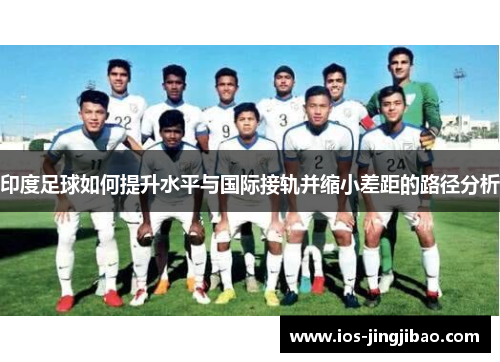印度足球如何提升水平与国际接轨并缩小差距的路径分析
