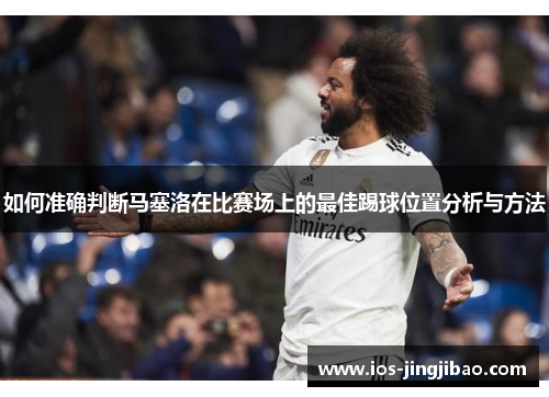 如何准确判断马塞洛在比赛场上的最佳踢球位置分析与方法