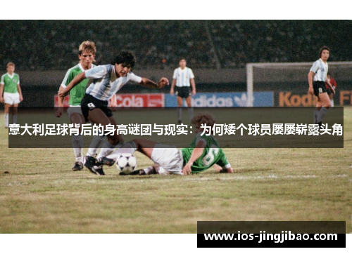 意大利足球背后的身高谜团与现实：为何矮个球员屡屡崭露头角