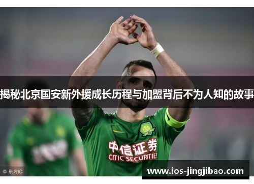 揭秘北京国安新外援成长历程与加盟背后不为人知的故事