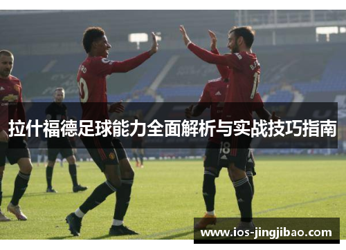 拉什福德足球能力全面解析与实战技巧指南