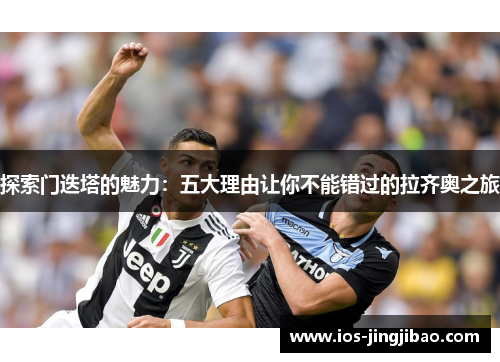 探索门迭塔的魅力：五大理由让你不能错过的拉齐奥之旅