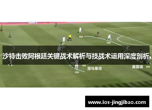 沙特击败阿根廷关键战术解析与技战术运用深度剖析 沙特击败阿根廷关键战术解析与技战术运用深度剖析