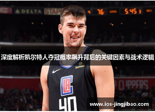 深度解析凯尔特人夺冠概率飙升背后的关键因素与战术逻辑