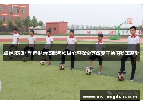 踢足球如何塑造健康体魄与积极心态探索其改变生活的多重益处 踢足球如何塑造健康体魄与积极心态探索其改变生活的多重益处