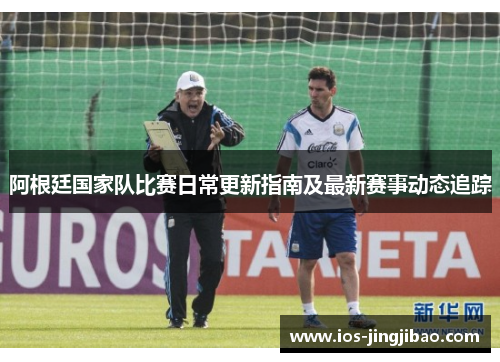 阿根廷国家队比赛日常更新指南及最新赛事动态追踪
