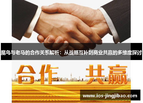 魔鸟与老马的合作关系解析:从战略互补到商业共赢的多维度探讨 魔鸟与老马的合作关系解析:从战略互补到商业共赢的多维度探讨