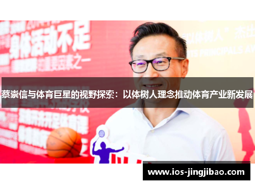 蔡崇信与体育巨星的视野探索:以体树人理念推动体育产业新发展 蔡崇信与体育巨星的视野探索:以体树人理念推动体育产业新发展