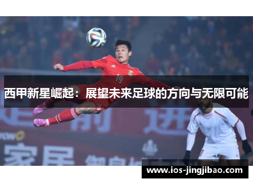 西甲新星崛起:展望未来足球的方向与无限可能 西甲新星崛起:展望未来足球的方向与无限可能
