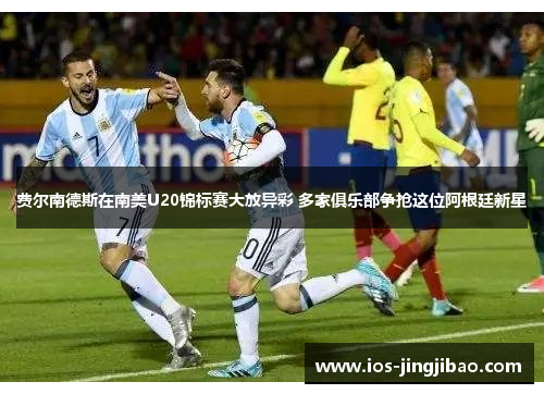 费尔南德斯在南美U20锦标赛大放异彩 多家俱乐部争抢这位阿根廷新星