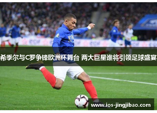 希季尔与C罗争锋欧洲杯舞台 两大巨星谁将引领足球盛宴