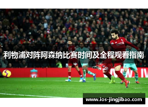 利物浦对阵阿森纳比赛时间及全程观看指南